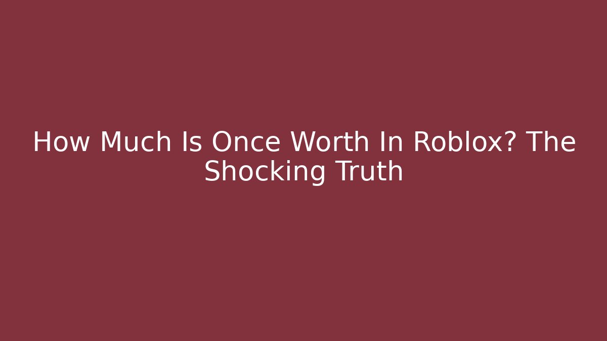 How Much Is Once Worth In Roblox? The Shocking Truth