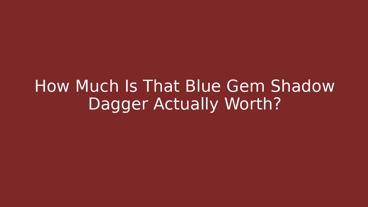 How Much Is That Blue Gem Shadow Dagger Actually Worth? - Vintage E-Juice