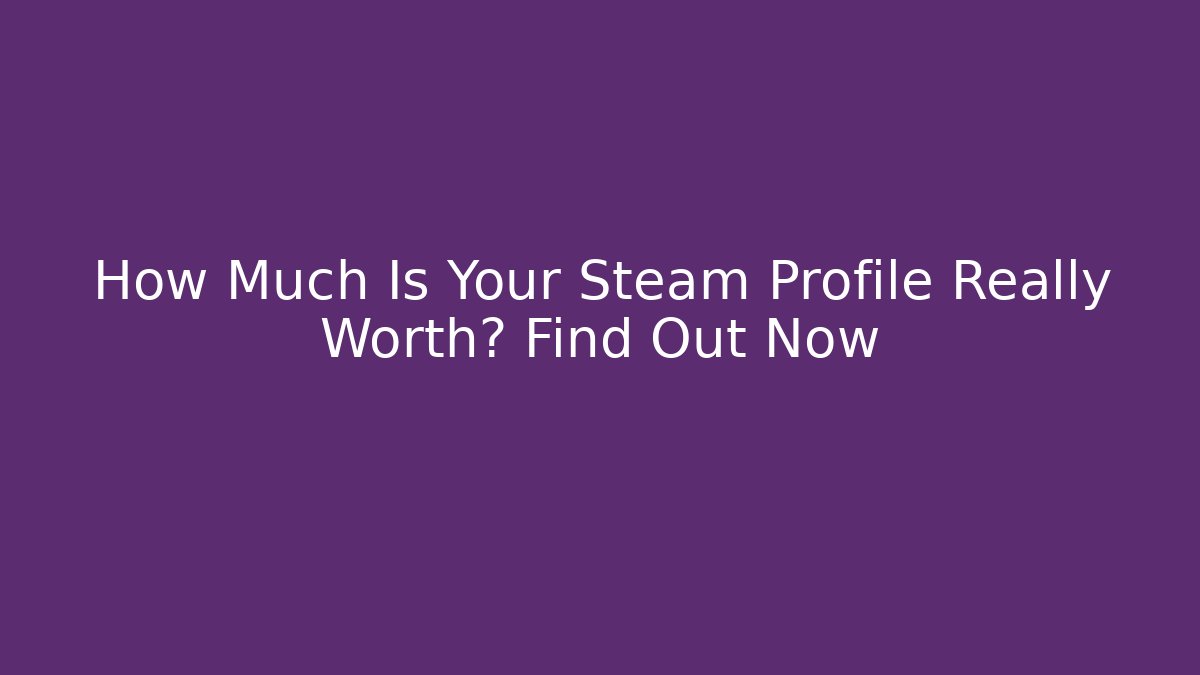 How Much Is Your Steam Profile Really Worth? Find Out Now