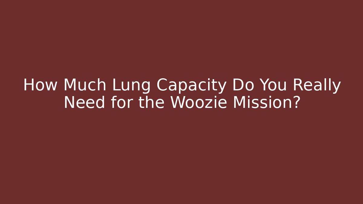 How Much Lung Capacity Do You Really Need for the Woozie Mission?