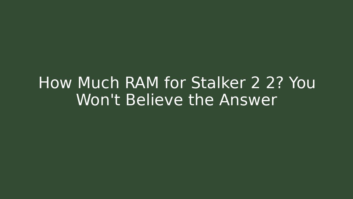 How Much RAM for Stalker 2 2? You Won't Believe the Answer