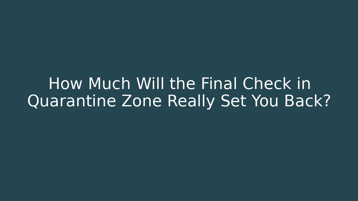 How Much Will the Final Check in Quarantine Zone Really Set You Back?