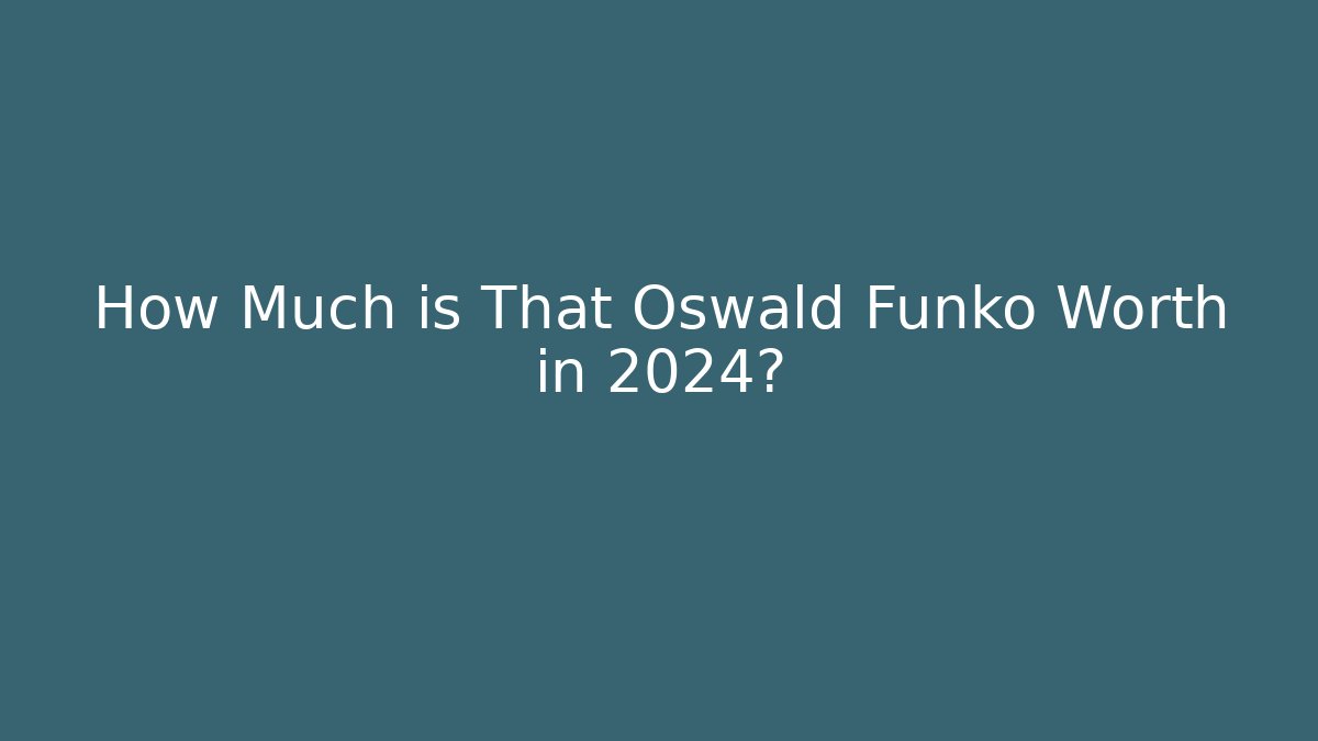 How Much is That Oswald Funko Worth in 2024?