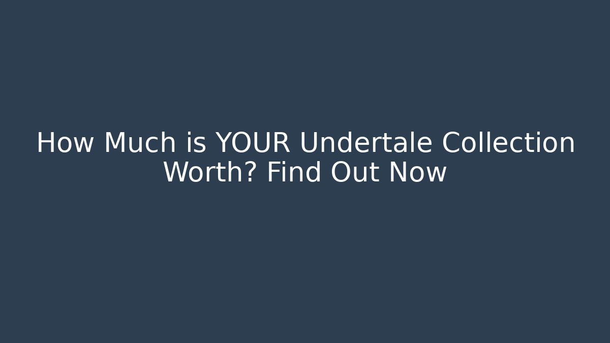 How Much is YOUR Undertale Collection Worth? Find Out Now