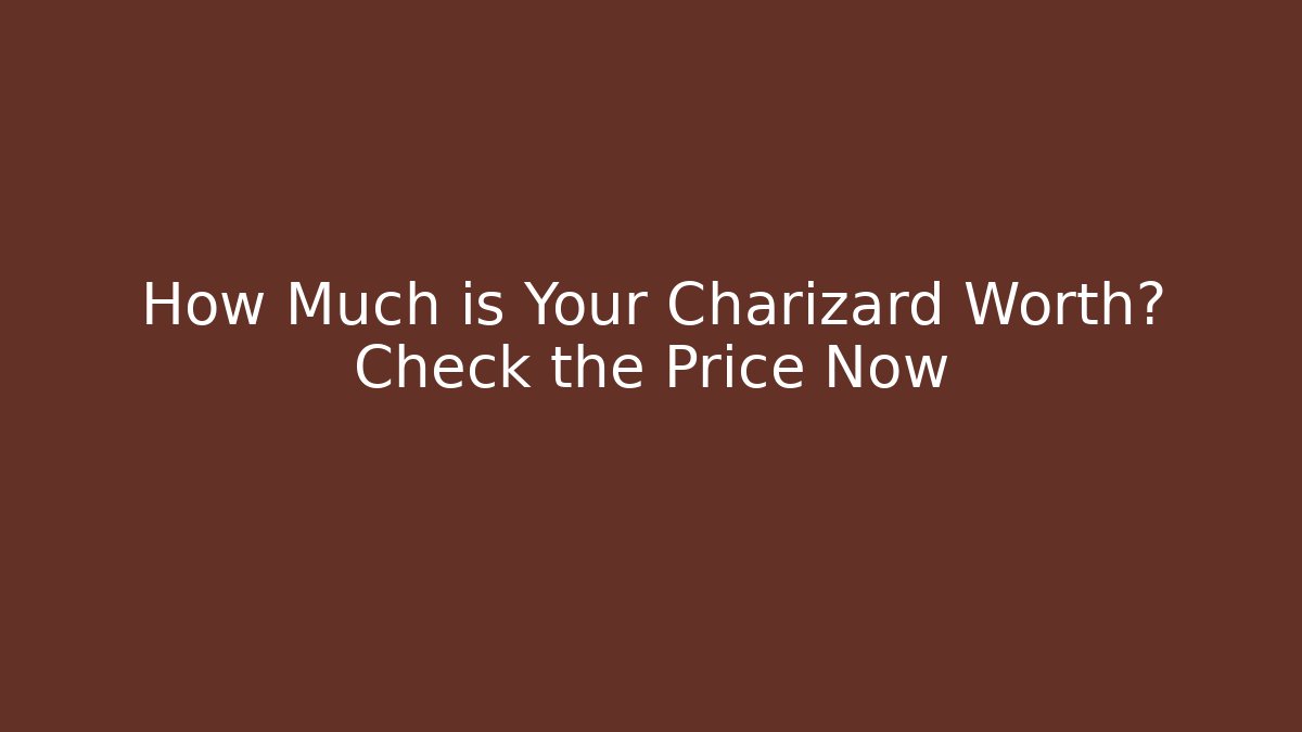 How Much is Your Charizard Worth? Check the Price Now