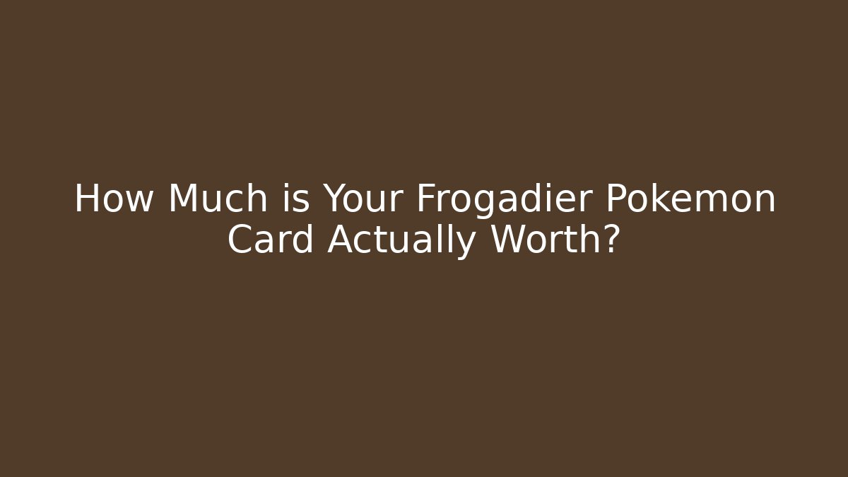 How Much is Your Frogadier Pokémon Card Actually Worth?
