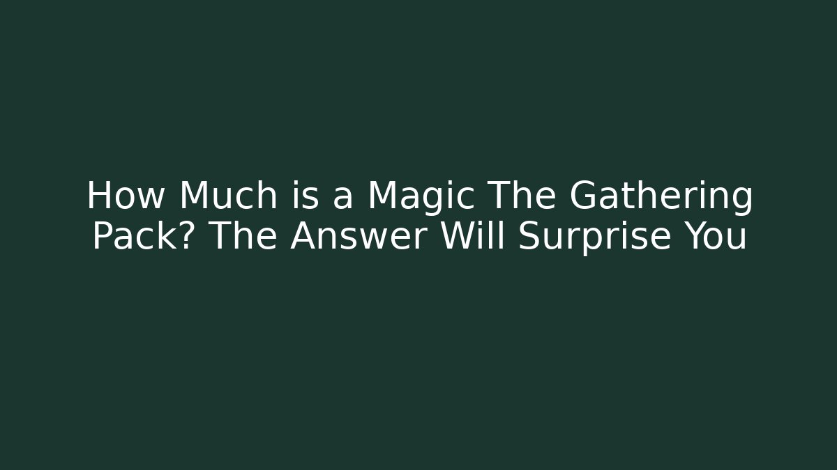 How Much is a Magic The Gathering Pack? The Answer Will Surprise You