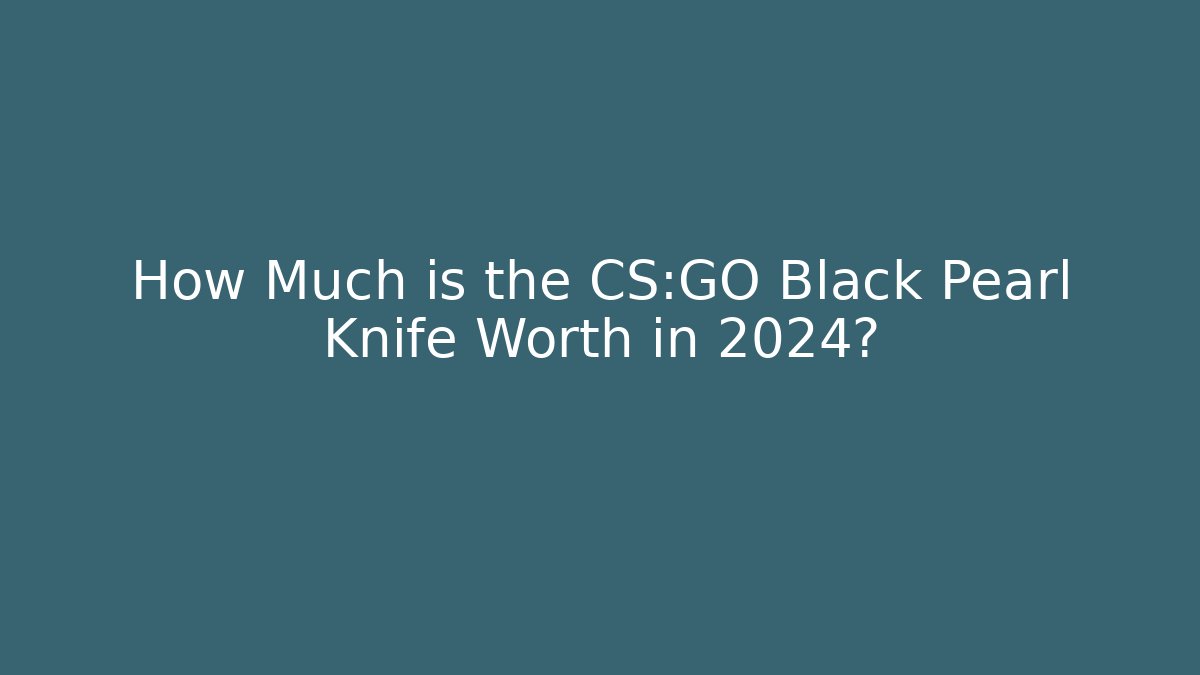 How Much is the CS:GO Black Pearl Knife Worth in 2024?