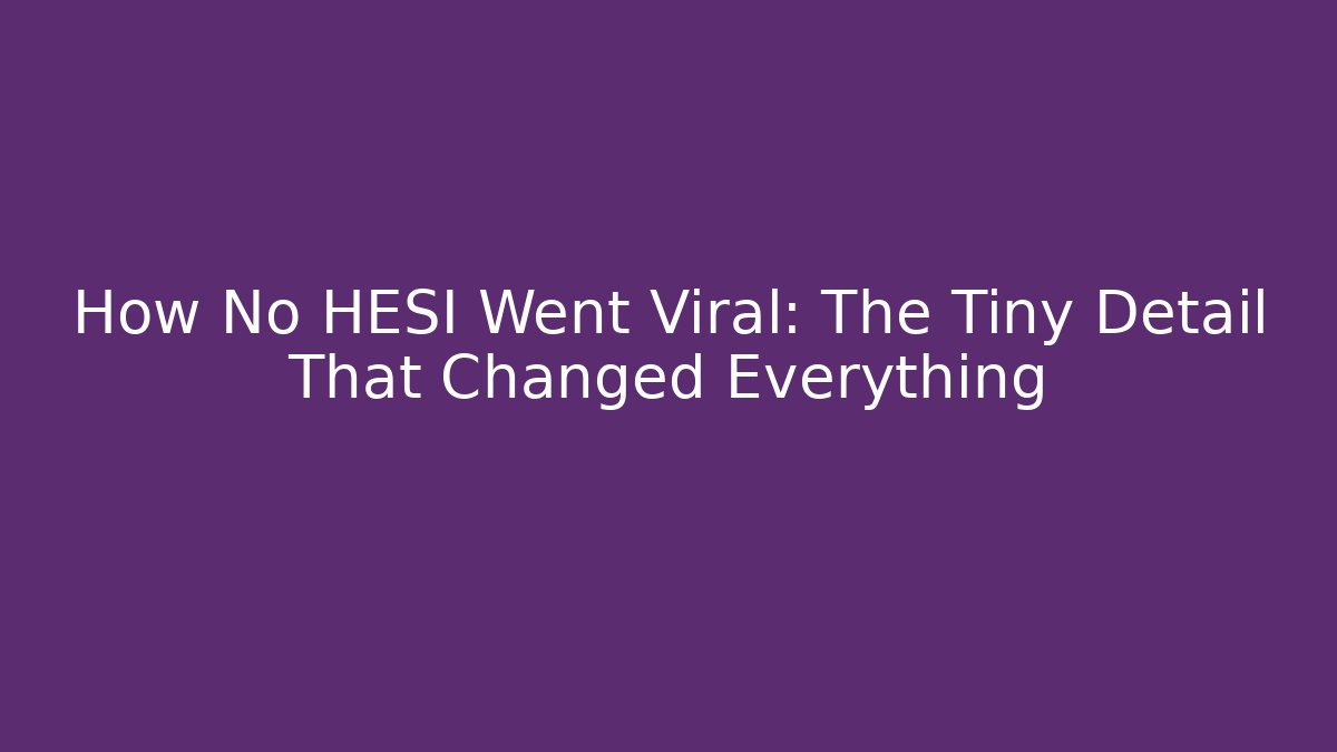 How No HESI Went Viral: The Tiny Detail That Changed Everything