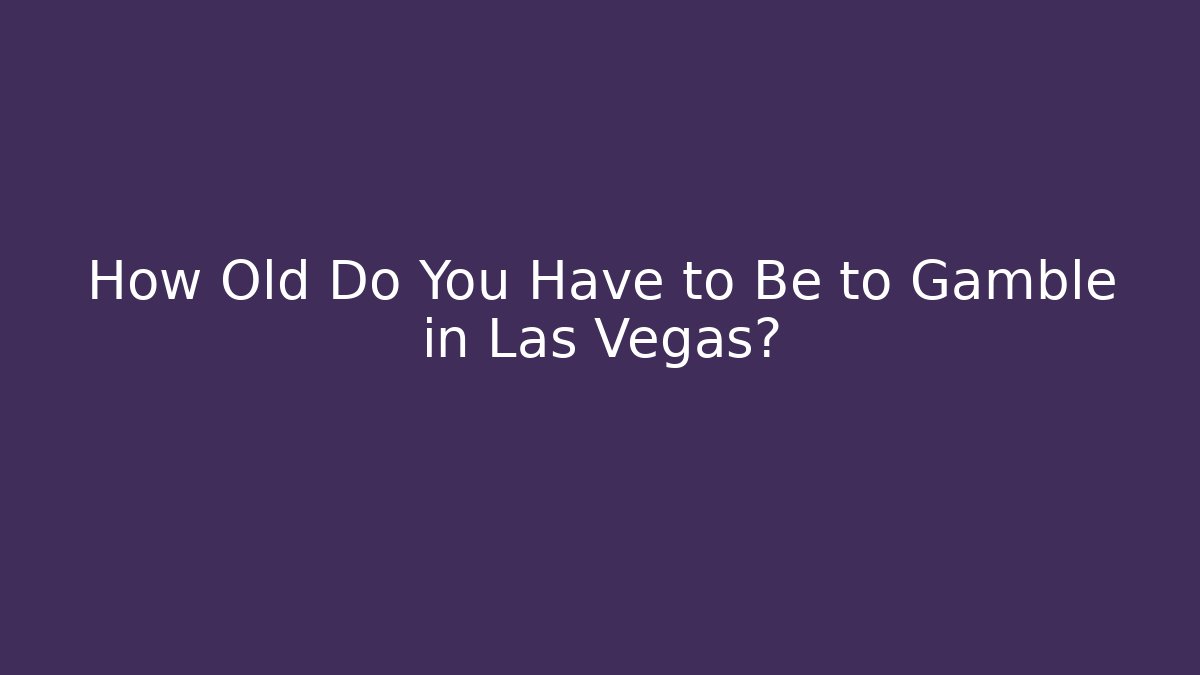 How Old Do You Have to Be to Gamble in Las Vegas?