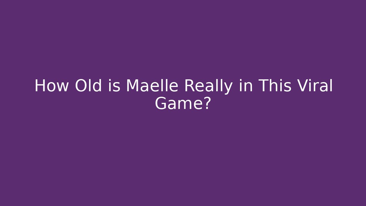 How Old is Maelle Really in This Viral Game?