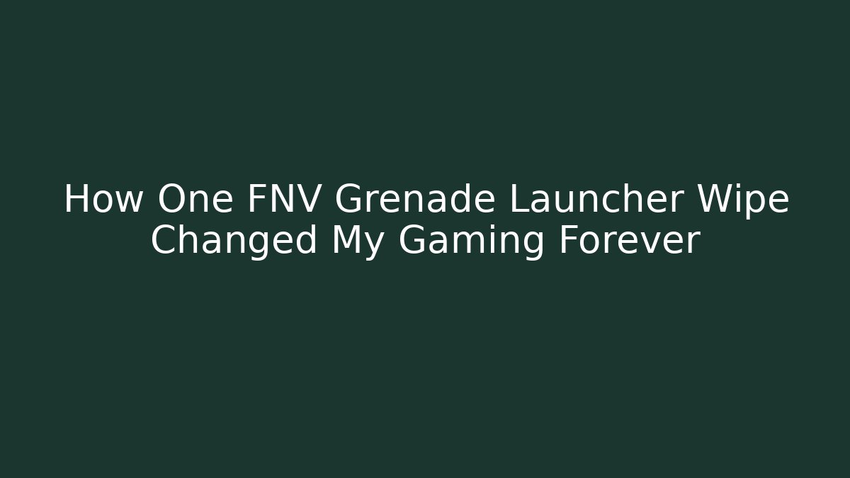 How One FNV Grenade Launcher Wipe Changed My Gaming Forever