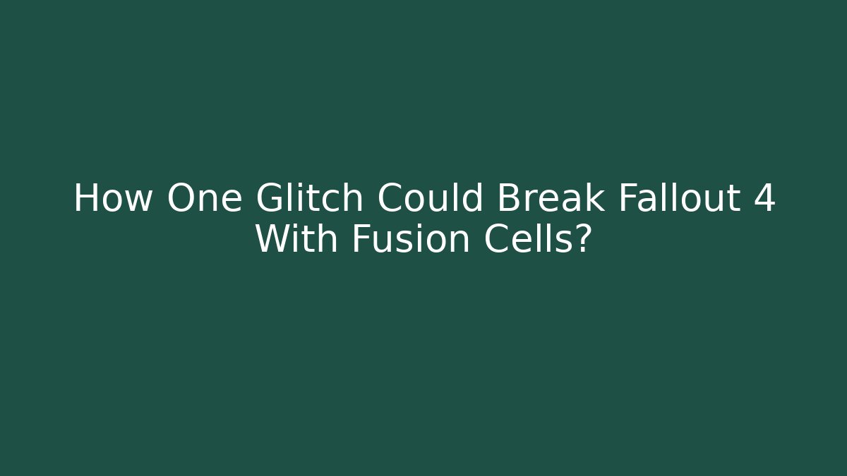 How One Glitch Could Break Fallout 4 With Fusion Cells? - Vintage E-Juice