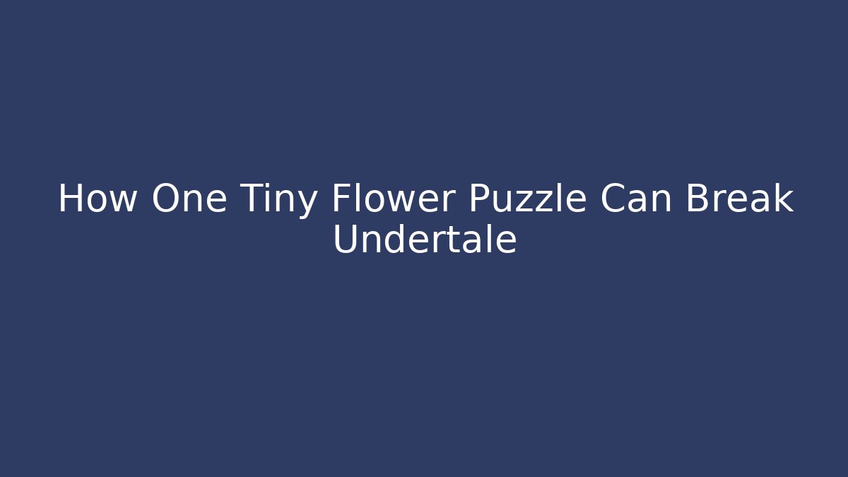 How One Tiny Flower Puzzle Can Break Undertale - Vintage E-Juice