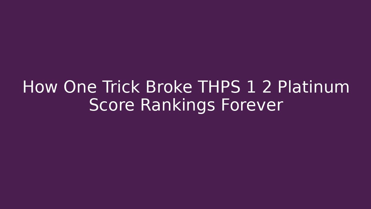 How One Trick Broke THPS 1 2 Platinum Score Rankings Forever