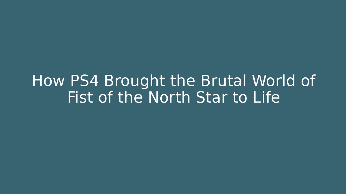 How PS4 Brought the Brutal World of Fist of the North Star to Life