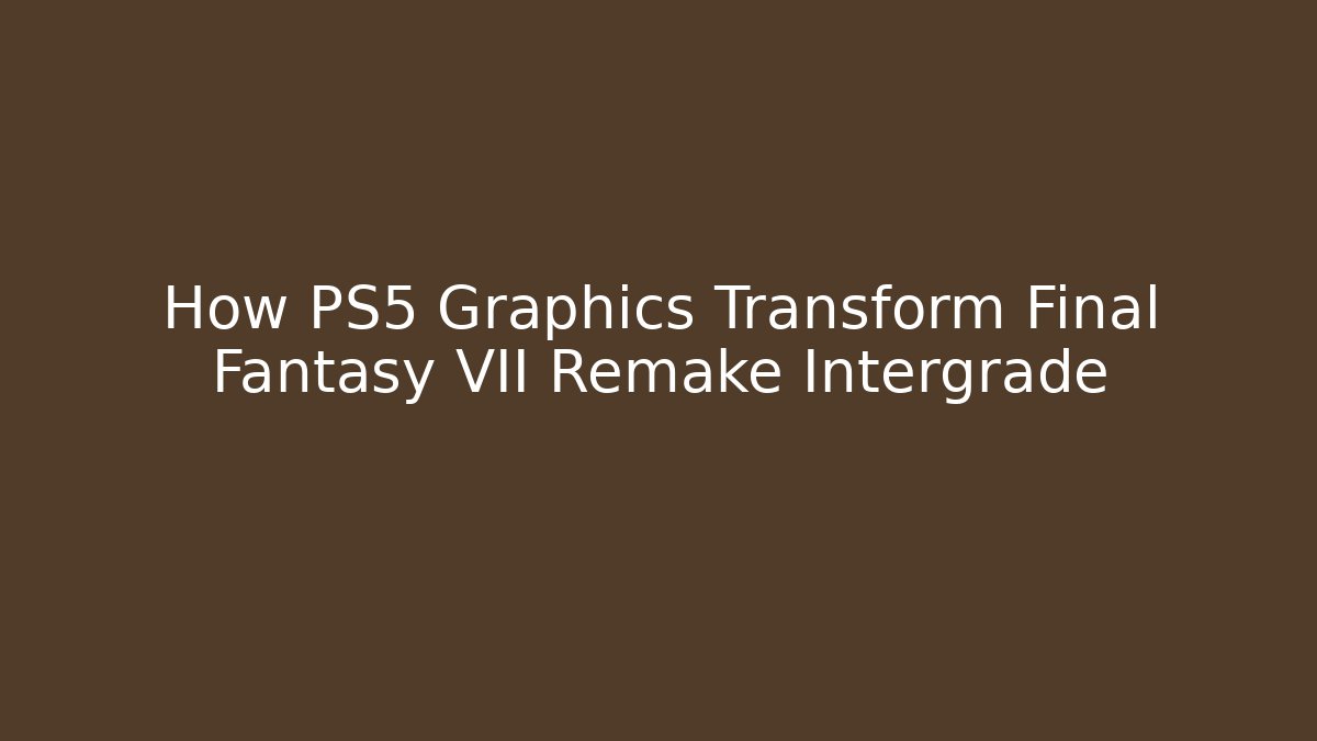 How PS5 Graphics Transform Final Fantasy VII Remake Intergrade