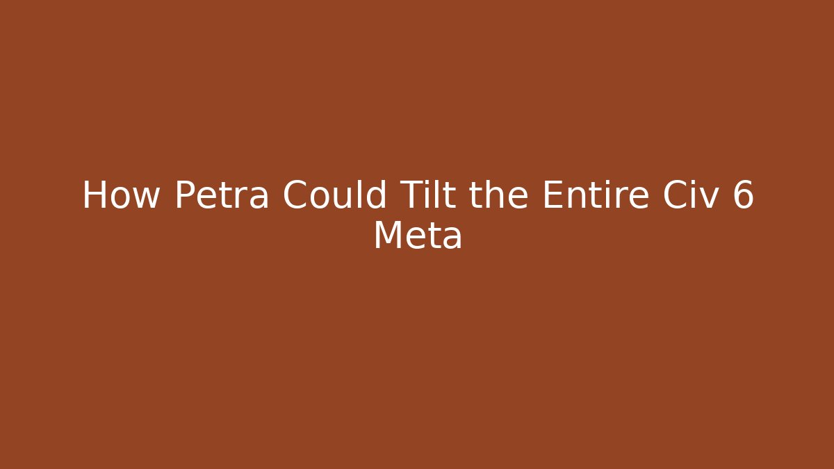 How Petra Could Tilt the Entire Civ 6 Meta