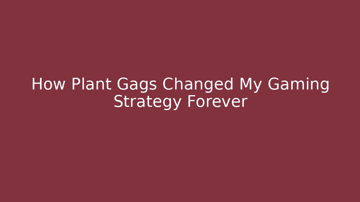 How Plant Gags Changed My Gaming Strategy Forever