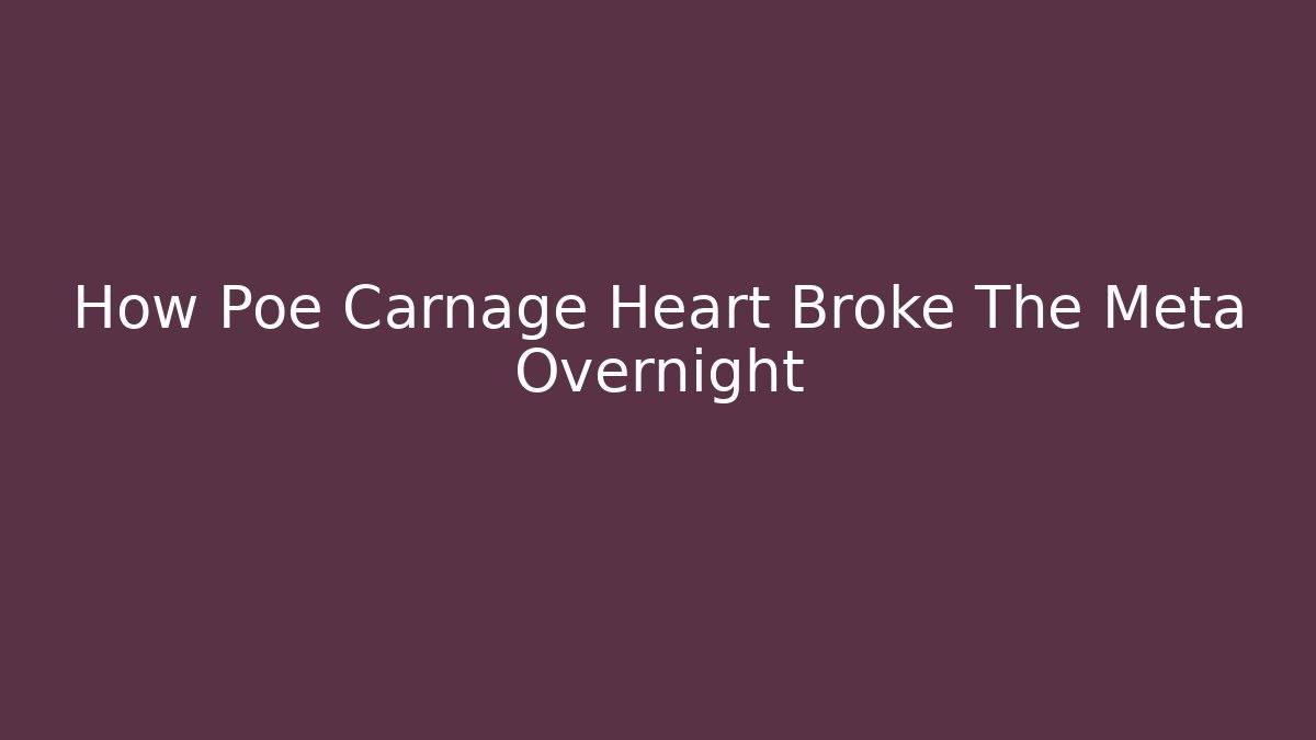 How Poe Carnage Heart Broke The Meta Overnight
