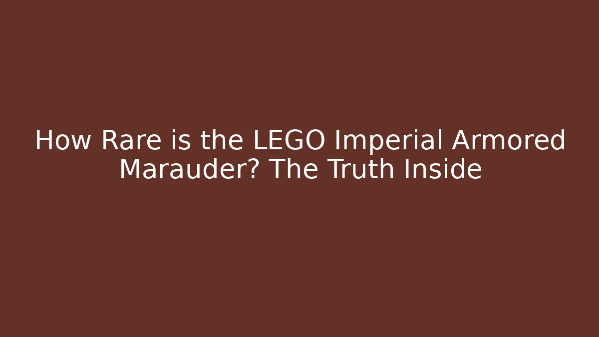 How Rare is the LEGO Imperial Armored Marauder? The Truth Inside