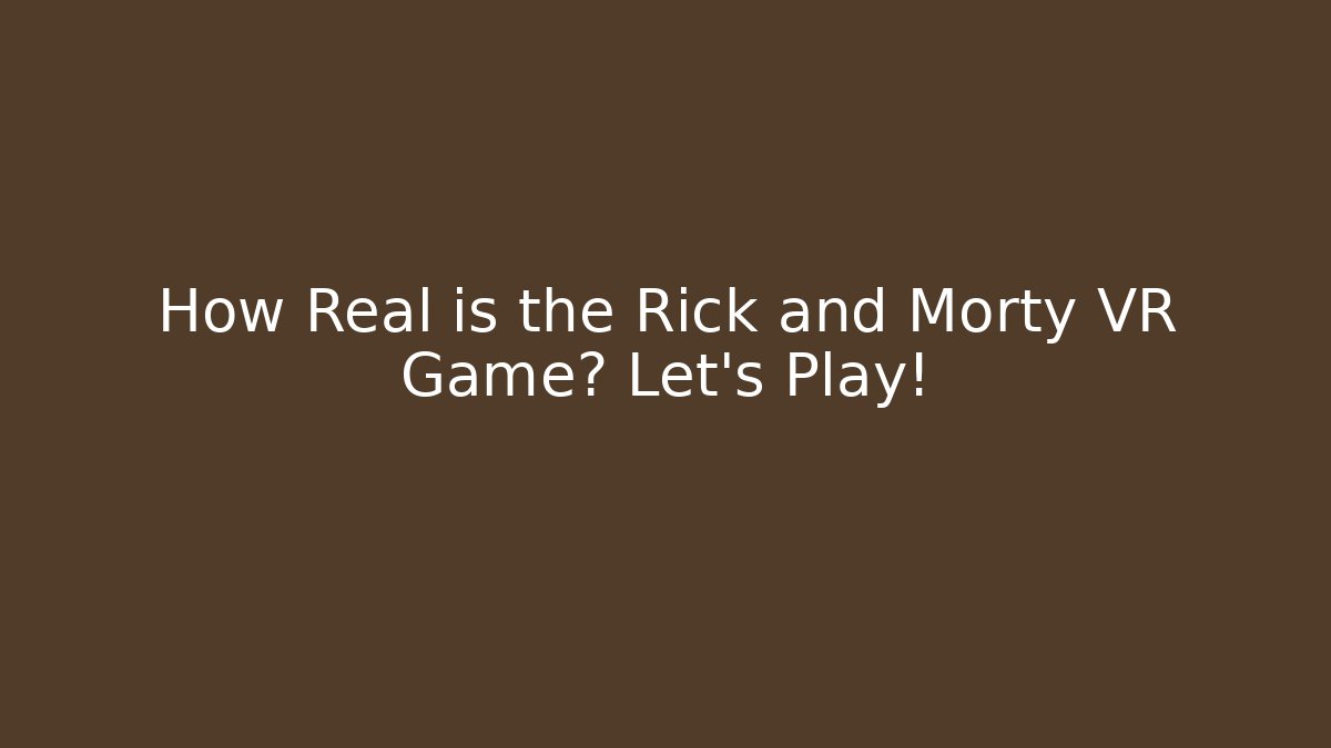 How Real is the Rick and Morty VR Game? Let's Play!