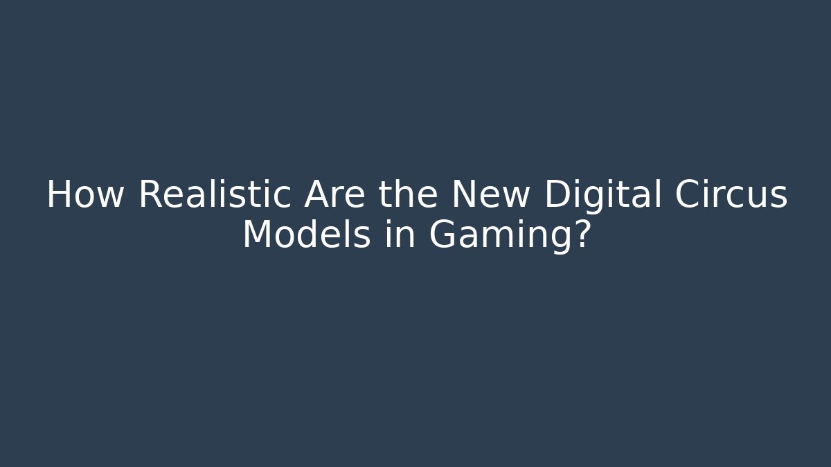 How Realistic Are the New Digital Circus Models in Gaming?