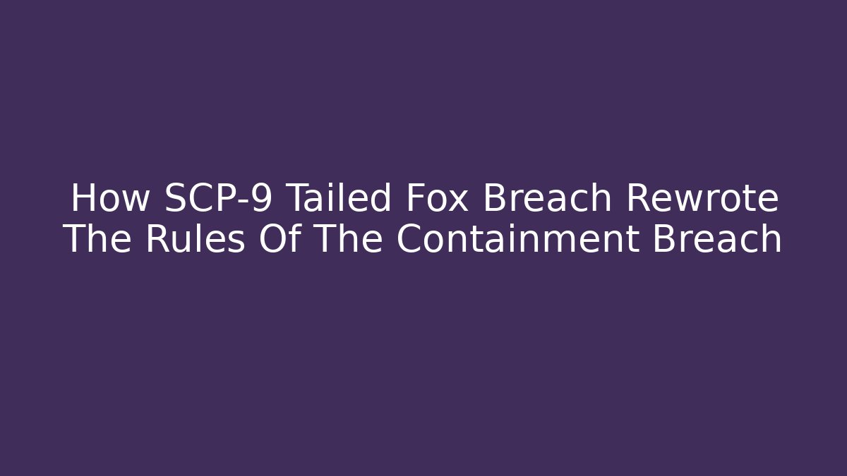 How SCP-9 Tailed Fox Breach Rewrote The Rules Of The Containment Breach