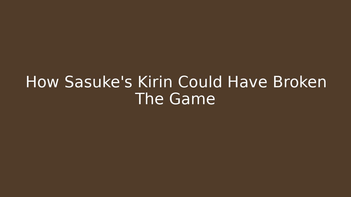 How Sasuke's Kirin Could Have Broken The Game
