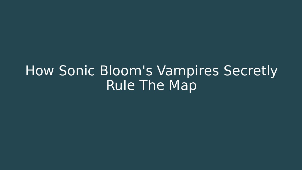 How Sonic Bloom’s Vampires Secretly Rule The Map