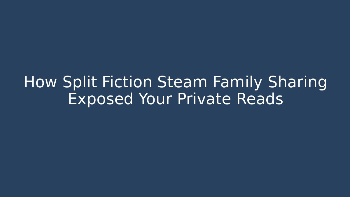 How Split Fiction Steam Family Sharing Exposed Your Private Reads