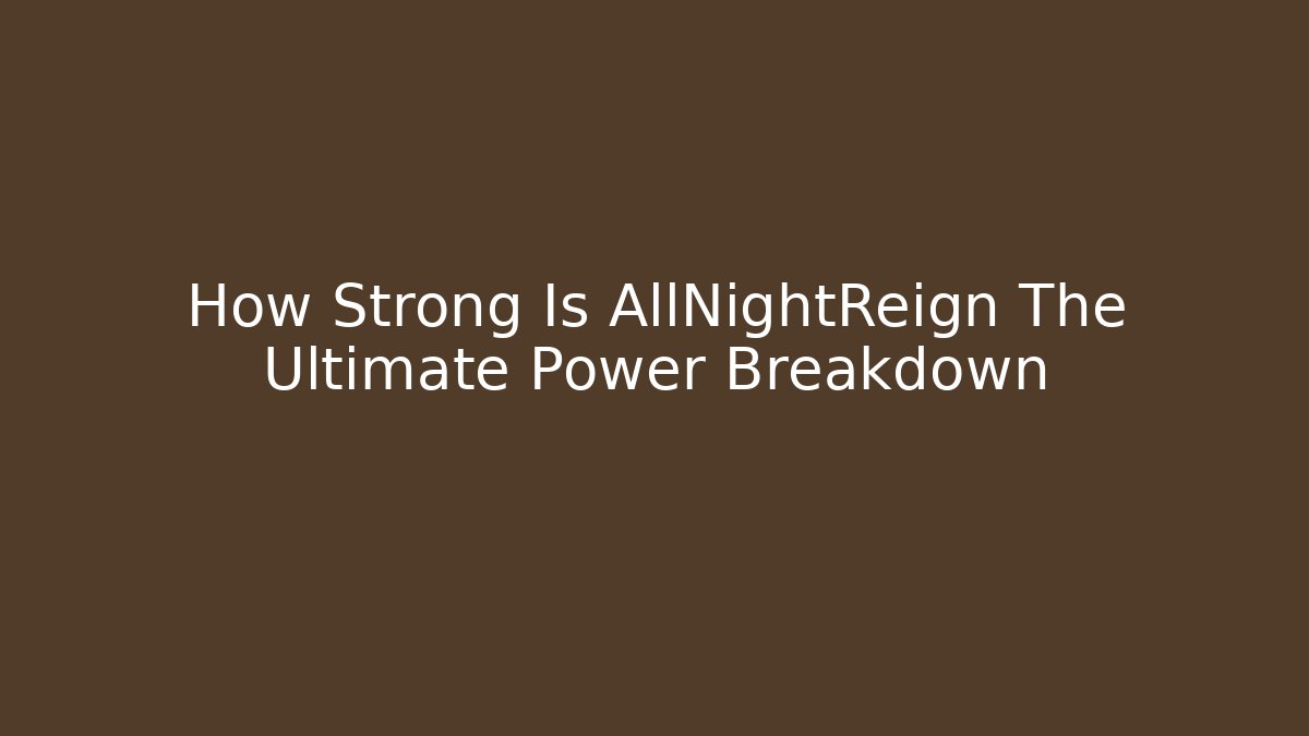 How Strong Is AllNightReign The Ultimate Power Breakdown