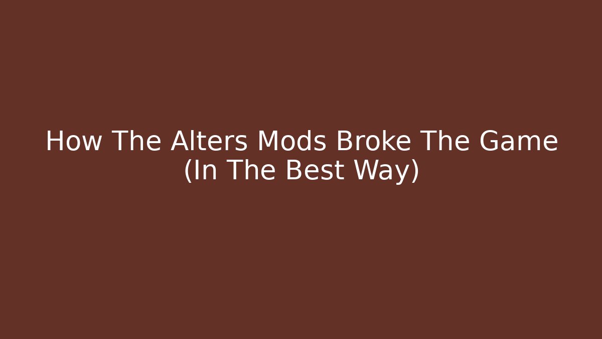 How The Alters Mods Broke The Game (In The Best Way)