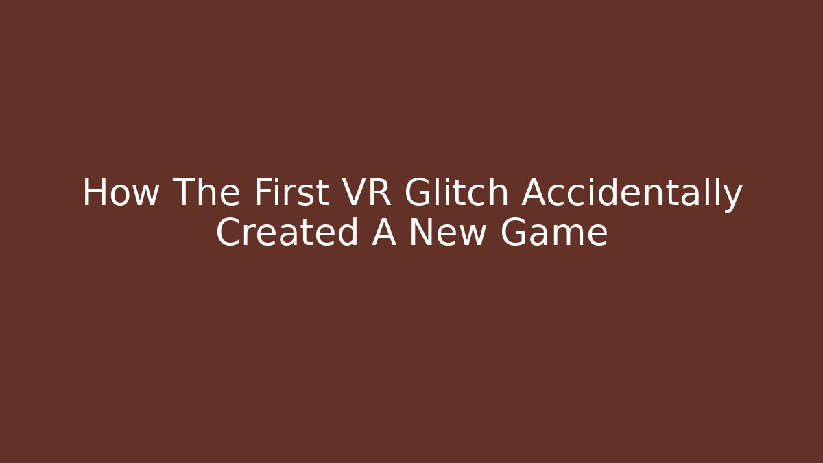 How The First VR Glitch Accidentally Created A New Game