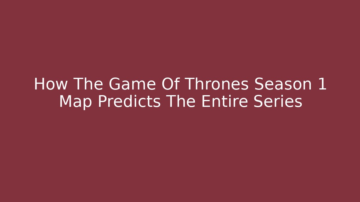 How The Game Of Thrones Season 1 Map Predicts The Entire Series