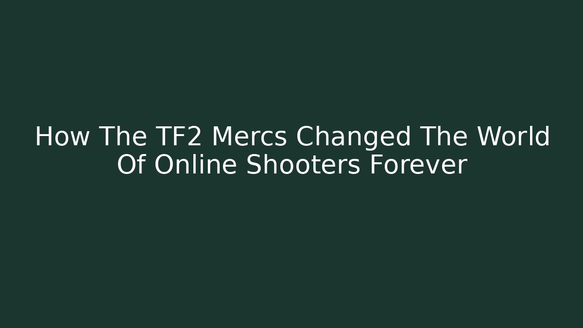 How The TF2 Mercs Changed The World Of Online Shooters Forever