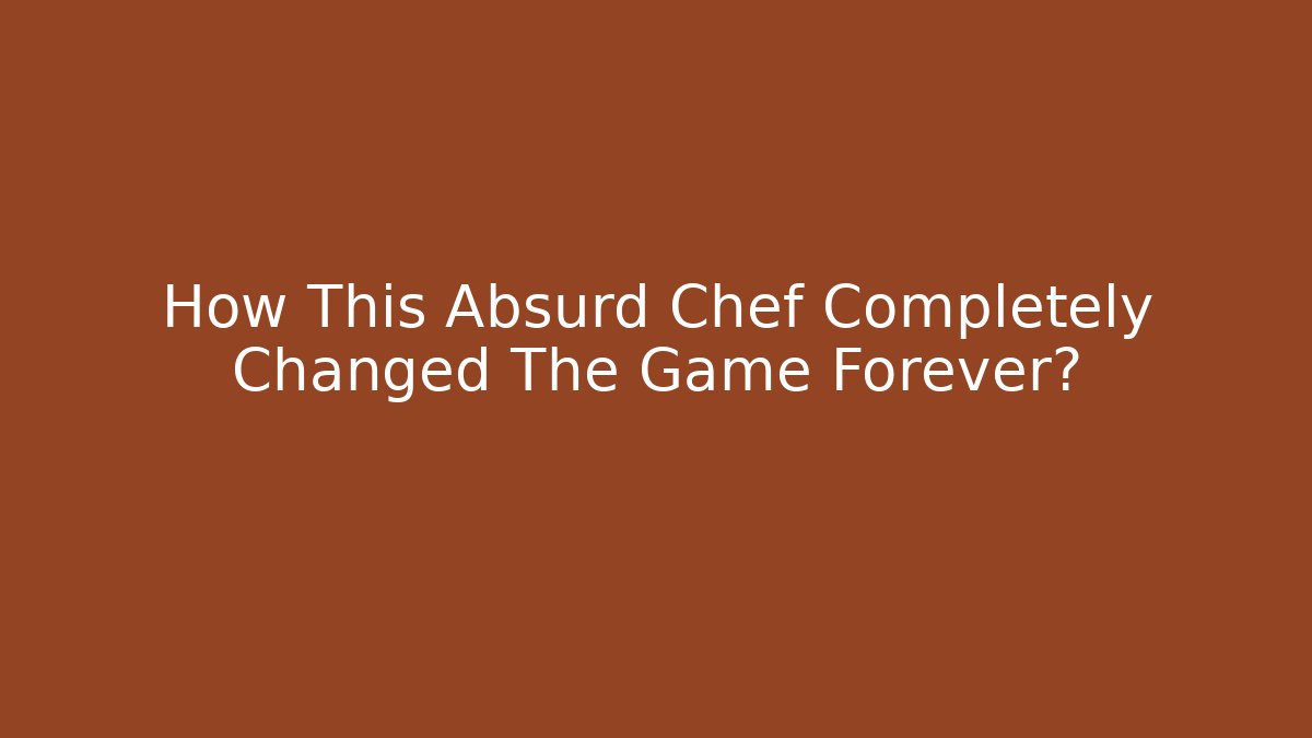 How This Absurd Chef Completely Changed The Game Forever?