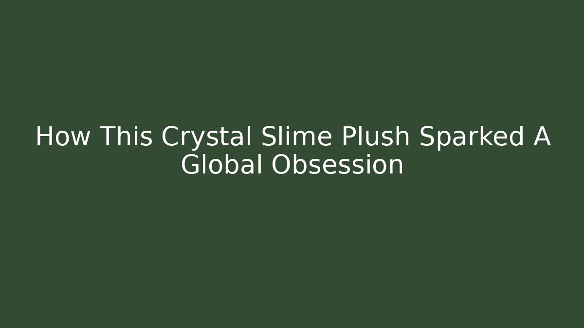 How This Crystal Slime Plush Sparked A Global Obsession