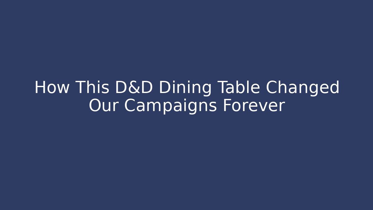 How This D&D Dining Table Changed Our Campaigns Forever