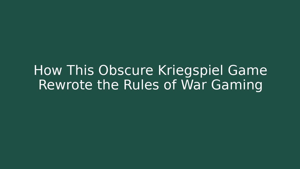 How This Obscure Kriegspiel Game Rewrote the Rules of War Gaming