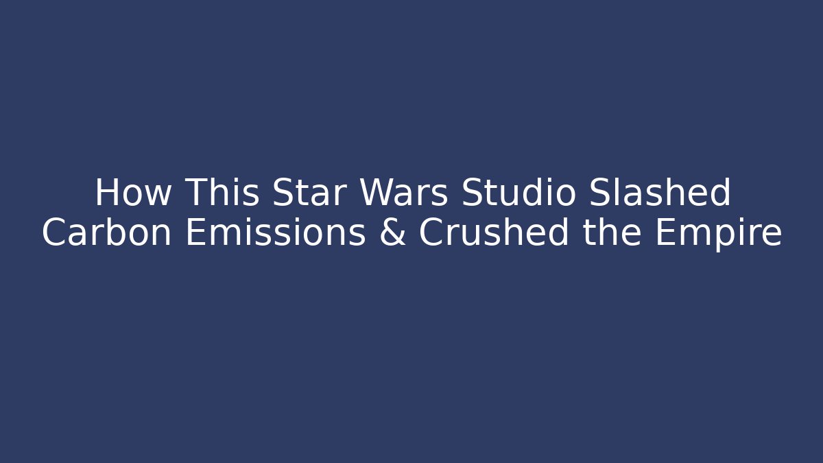 How This Star Wars Studio Slashed Carbon Emissions & Crushed the Empire