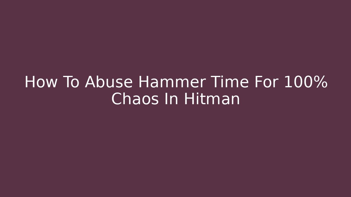 How To Abuse Hammer Time For 100% Chaos In Hitman