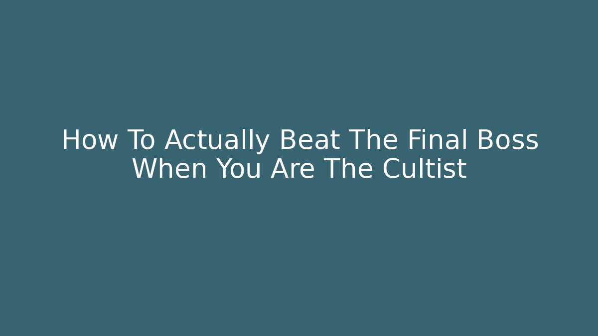 How To Actually Beat The Final Boss When You Are The Cultist