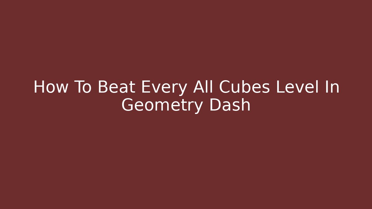 How To Beat Every All Cubes Level In Geometry Dash - Vintage E-Juice