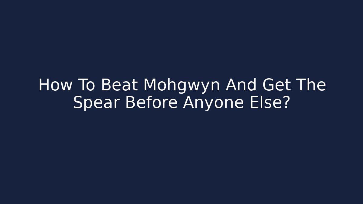 How To Beat Mohgwyn And Get The Spear Before Anyone Else?