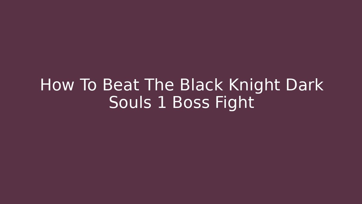 How To Beat The Black Knight Dark Souls 1 Boss Fight