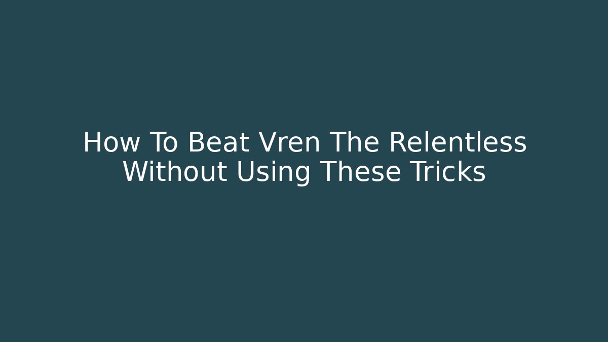 How To Beat Vren The Relentless Without Using These Tricks - Vintage E-Juice