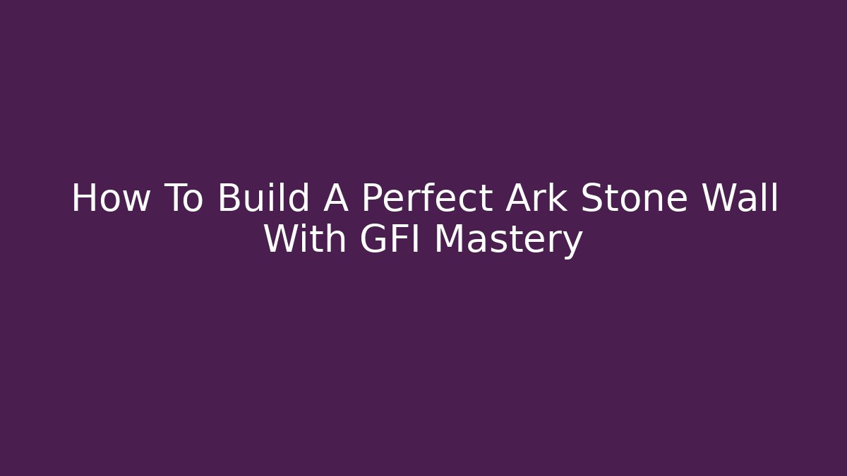 How To Build A Perfect Ark Stone Wall With GFI Mastery