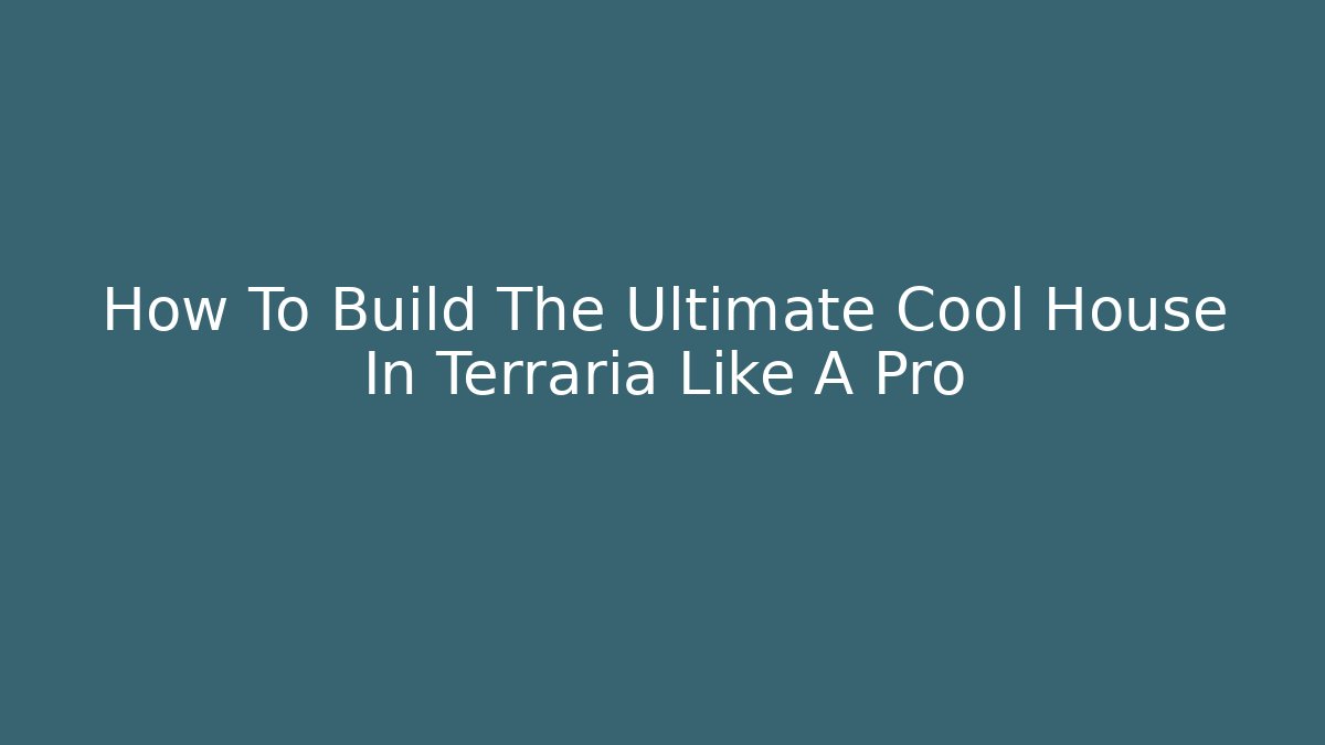 How To Build The Ultimate Cool House In Terraria Like A Pro
