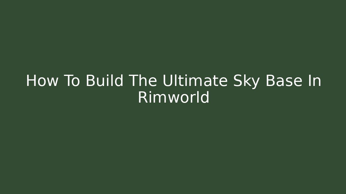How To Build The Ultimate Sky Base In Rimworld